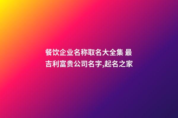 餐饮企业名称取名大全集 最吉利富贵公司名字,起名之家-第1张-公司起名-玄机派